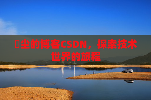 玦尘的博客CSDN,探索技术世界的旅程